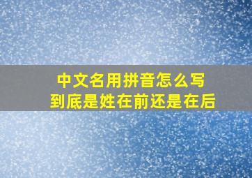 中文名用拼音怎么写 到底是姓在前还是在后